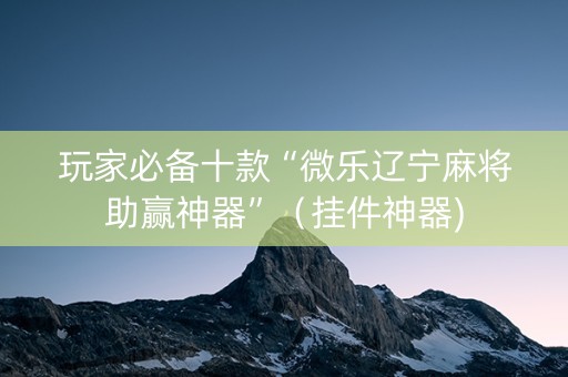 玩家必备十款“微乐辽宁麻将助赢神器”（挂件神器)