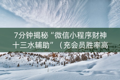 7分钟揭秘“微信小程序财神十三水辅助”（充会员胜率高)