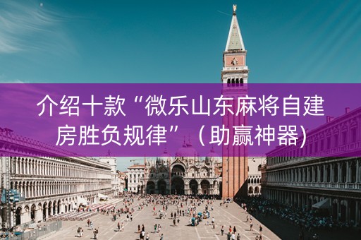 介绍十款“微乐山东麻将自建房胜负规律”（助赢神器)