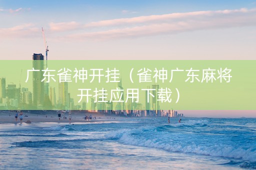 广东雀神开挂（雀神广东麻将开挂应用下载）