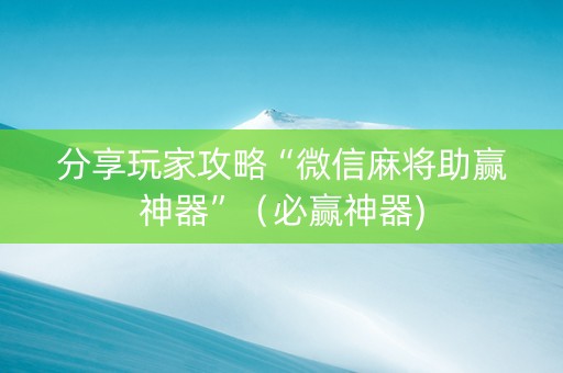 分享玩家攻略“微信麻将助赢神器”（必赢神器)