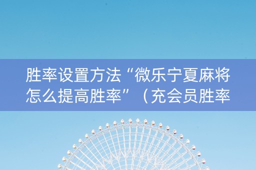 胜率设置方法“微乐宁夏麻将怎么提高胜率”（充会员胜率高)