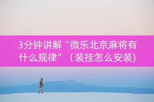 3分钟讲解“微乐北京麻将有什么规律”（装挂怎么安装)