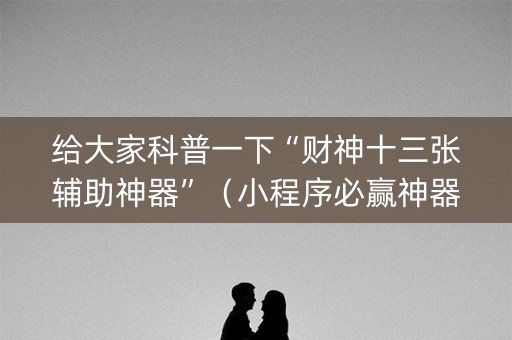 给大家科普一下“财神十三张辅助神器”（小程序必赢神器)