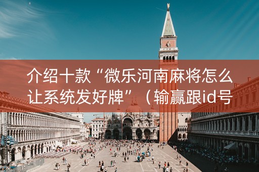 介绍十款“微乐河南麻将怎么让系统发好牌”（输赢跟id号有关系吗)