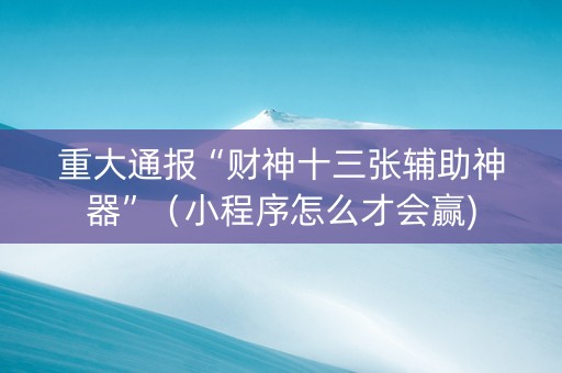 重大通报“财神十三张辅助神器”（小程序怎么才会赢)