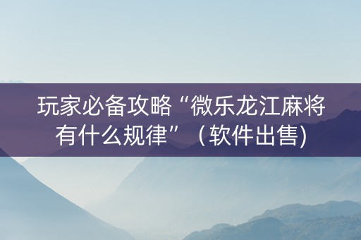 玩家必备攻略“微乐龙江麻将有什么规律”（软件出售)