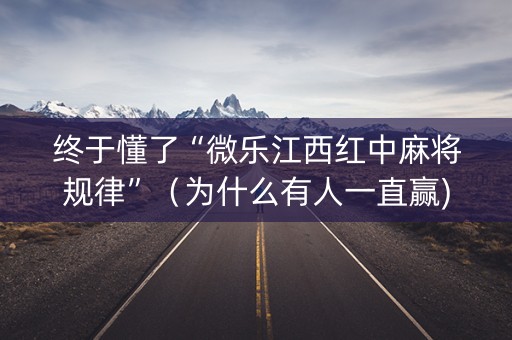 终于懂了“微乐江西红中麻将规律”（为什么有人一直赢)