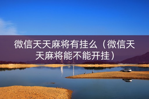 微信天天麻将有挂么（微信天天麻将能不能开挂）