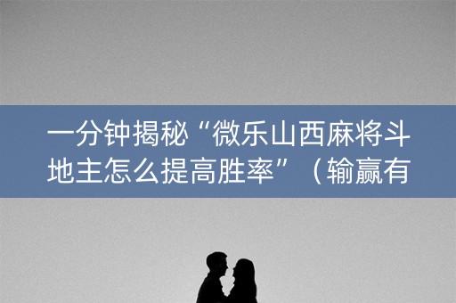 一分钟揭秘“微乐山西麻将斗地主怎么提高胜率”（输赢有什么规律)