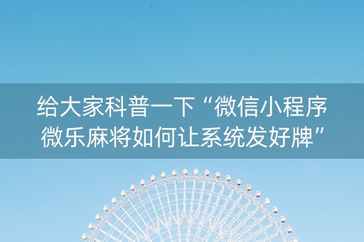 给大家科普一下“微信小程序微乐麻将如何让系统发好牌”（自建房怎么拿好牌)