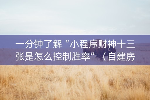 一分钟了解“小程序财神十三张是怎么控制胜率”（自建房胜负规律)
