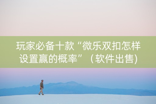 玩家必备十款“微乐双扣怎样设置赢的概率”（软件出售)