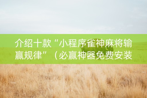 介绍十款“小程序雀神麻将输赢规律”（必赢神器免费安装)