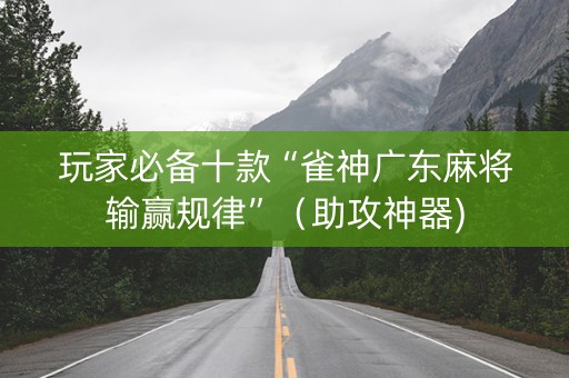 玩家必备十款“雀神广东麻将输赢规律”（助攻神器)