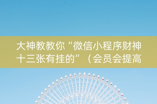 大神教教你“微信小程序财神十三张有挂的”（会员会提高胜率吗)