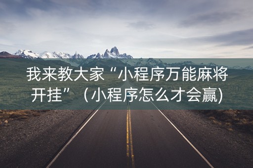 我来教大家“小程序万能麻将开挂”（小程序怎么才会赢)