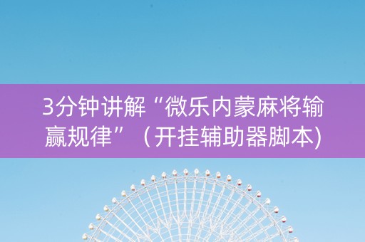 3分钟讲解“微乐内蒙麻将输赢规律”（开挂辅助器脚本)