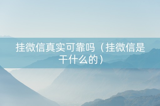 挂微信真实可靠吗（挂微信是干什么的）
