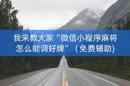 我来教大家“微信小程序麻将怎么能调好牌”（免费辅助)