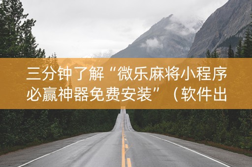 三分钟了解“微乐麻将小程序必赢神器免费安装”（软件出售)