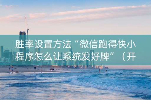 胜率设置方法“微信跑得快小程序怎么让系统发好牌”（开挂神器下载)