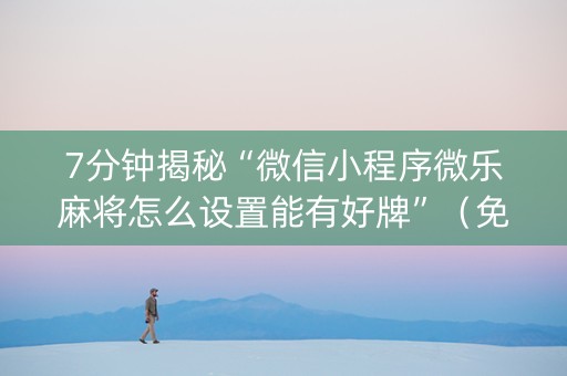 7分钟揭秘“微信小程序微乐麻将怎么设置能有好牌”（免费专用神器)