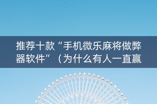 推荐十款“手机微乐麻将做弊器软件”（为什么有人一直赢)