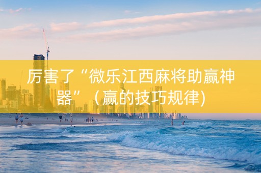 厉害了“微乐江西麻将助赢神器”（赢的技巧规律)