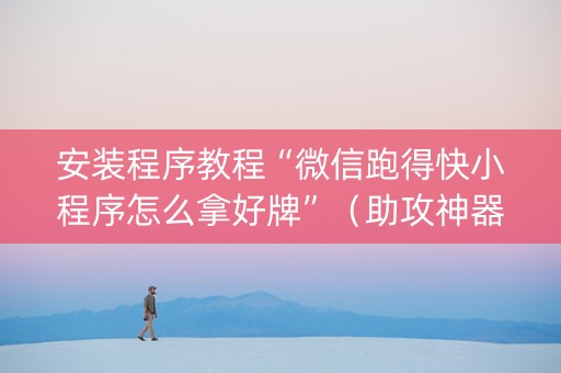 安装程序教程“微信跑得快小程序怎么拿好牌”（助攻神器)