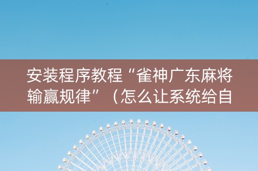 安装程序教程“雀神广东麻将输赢规律”（怎么让系统给自己好牌)