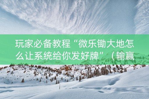 玩家必备教程“微乐锄大地怎么让系统给你发好牌”（输赢规律)
