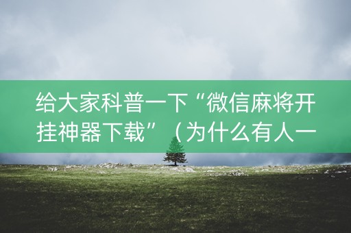 给大家科普一下“微信麻将开挂神器下载”（为什么有人一直赢)