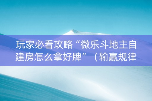 玩家必看攻略“微乐斗地主自建房怎么拿好牌”（输赢规律)