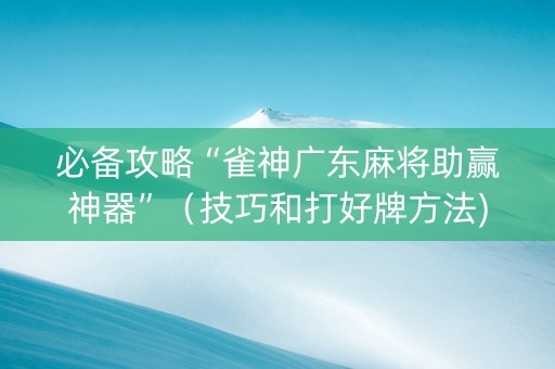 必备攻略“雀神广东麻将助赢神器”（技巧和打好牌方法)