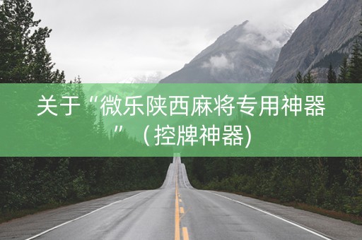 关于“微乐陕西麻将专用神器”（控牌神器)