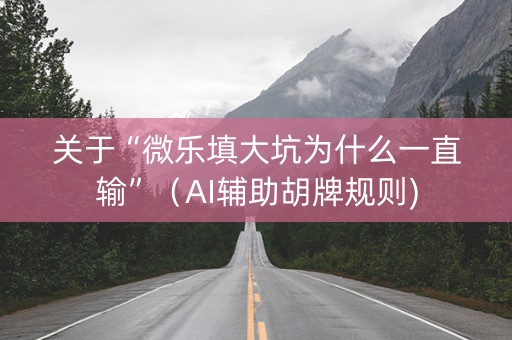 关于“微乐填大坑为什么一直输”（AI辅助胡牌规则)