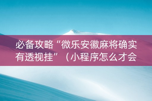 必备攻略“微乐安徽麻将确实有透视挂”（小程序怎么才会赢)