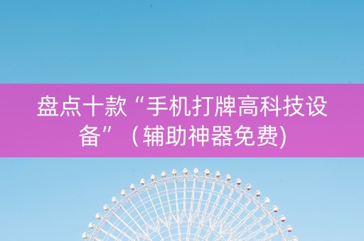盘点十款“手机打牌高科技设备”（辅助神器免费)