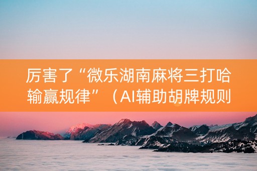 厉害了“微乐湖南麻将三打哈输赢规律”（AI辅助胡牌规则)