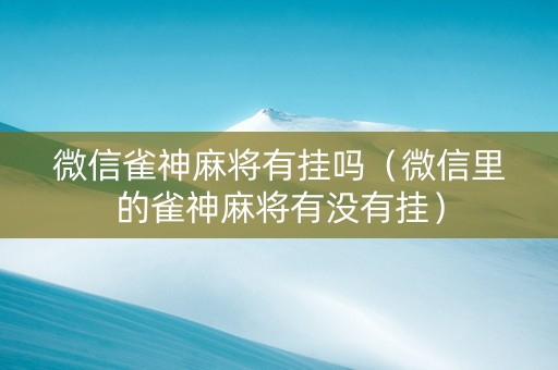 微信雀神麻将有挂吗（微信里的雀神麻将有没有挂）