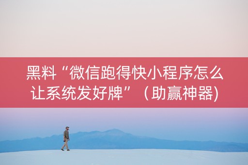 黑料“微信跑得快小程序怎么让系统发好牌”（助赢神器)