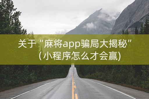 关于“麻将app骗局大揭秘”（小程序怎么才会赢)
