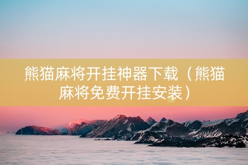 熊猫麻将开挂神器下载（熊猫麻将免费开挂安装）