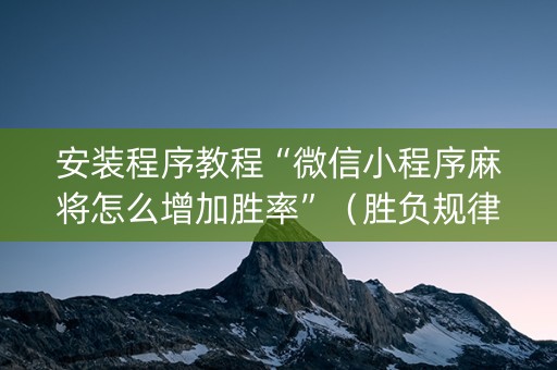 安装程序教程“微信小程序麻将怎么增加胜率”（胜负规律拿好牌)