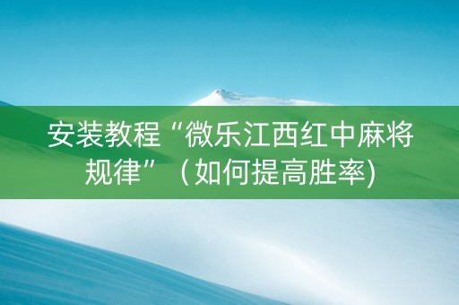 安装教程“微乐江西红中麻将规律”（如何提高胜率)