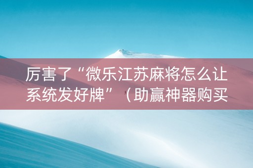 厉害了“微乐江苏麻将怎么让系统发好牌”（助赢神器购买)