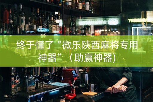 终于懂了“微乐陕西麻将专用神器”（助赢神器)