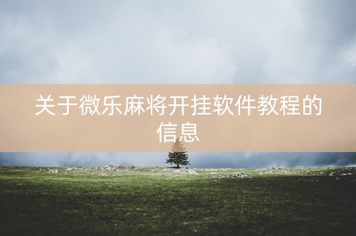 关于微乐麻将开挂软件教程的信息