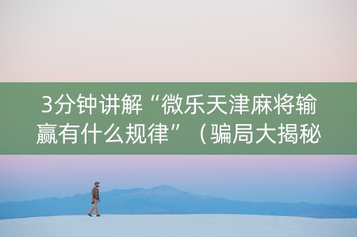 3分钟讲解“微乐天津麻将输赢有什么规律”（骗局大揭秘)